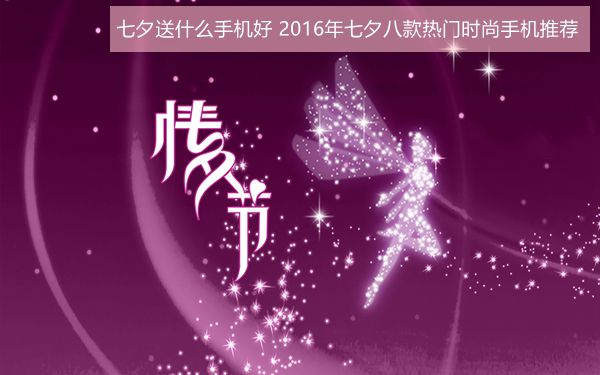 七夕送什么手機(jī)好？2016年七夕八款熱門時(shí)尚手機(jī)推薦