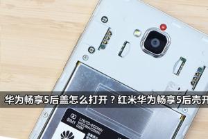 華為暢享5后蓋怎么打開？紅米華為暢享5后殼開啟方法