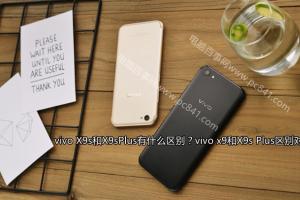 vivo x9和X9s Plus區(qū)別對比 vivo X9s和X9sPlus有什么區(qū)別？