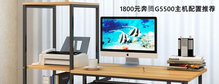 1800元奔騰G5500電腦主機(jī)配置推薦 聽(tīng)歌看視頻玩LOL游戲
