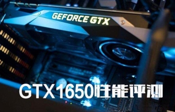 NVIDIA GTX1650顯卡性能測評：GTX1650顯卡性能怎么樣？