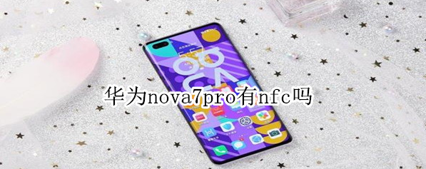 華為nova7 pro有NFC嗎？華為nova7 pro有NFC功能，支持讀卡器模式
