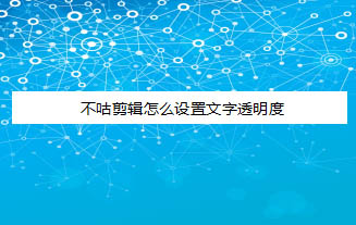 不咕剪輯APP設(shè)置視頻字幕的透明度的方法