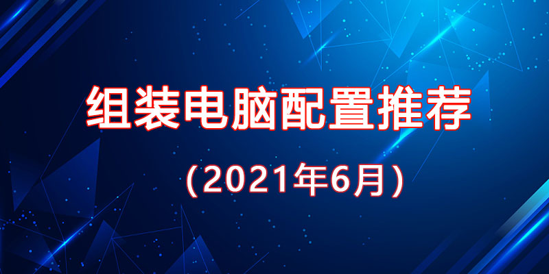 從入門到高端，2021年6月最新組裝電腦主機配置推薦